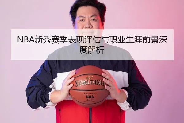 NBA新秀赛季表现评估与职业生涯前景深度解析